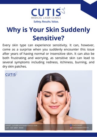 Every skin type can experience sensitivity. It can, however,
come as a surprise when you suddenly encounter this issue
after years of having normal or insensitive skin. It can also be
both frustrating and worrying, as sensitive skin can lead to
several symptoms including redness, itchiness, burning, and
dry skin patches.
Why is Your Skin Suddenly
Sensitive?
 