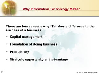 1.1 ©  2006 by Prentice Hall ,[object Object],[object Object],[object Object],[object Object],Why Information Technology Matter  There are four reasons why IT makes a difference to the success of a business: 