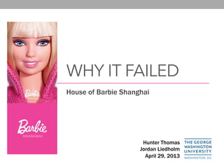 WHY IT FAILED
House of Barbie Shanghai
Hunter Thomas
Jordan Liedholm
April 29, 2013
 