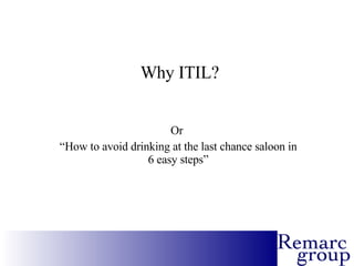 Why ITIL? Or  “ How to avoid drinking at the last chance saloon in 6 easy steps” 
