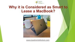 Why it is Considered as Smart to
Lease a MacBook?
www.ipadrentaldubai.com
 