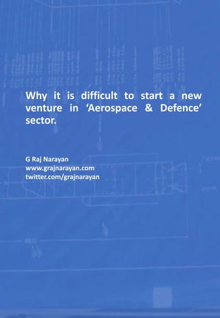 Why it is difficult to start a new
venture in ‘Aerospace & Defence’
sector.
G Raj Narayan
www.grajnarayan.com
twitter.com/grajnarayan
 