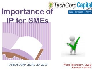 Importance of
IP for SMEs
©TECH CORP LEGAL LLP 2013 Where Technology , Law &
Business Intersect
 