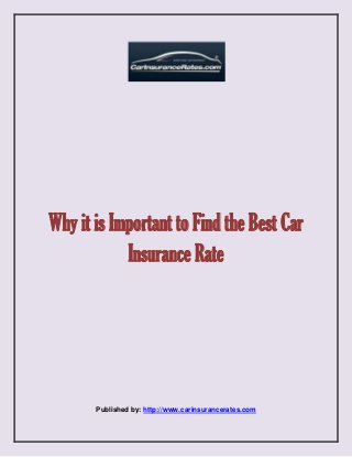 Why it is Important to Find the Best Car 
Insurance Rate 
Published by: http://www.carinsurancerates.com 
 