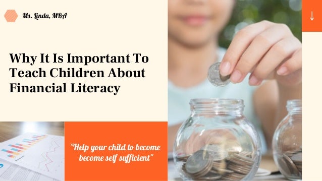 Why It Is Important To
Teach Children About
Financial Literacy
Ms. Linda, MBA
"Help your child to become
become self sufficient"
 