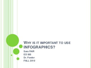WHY IS IT IMPORTANT TO USE
INFOGRAPHICS?
Sara FAIR
ED 505
Dr. Fowler
FALL 2010
 