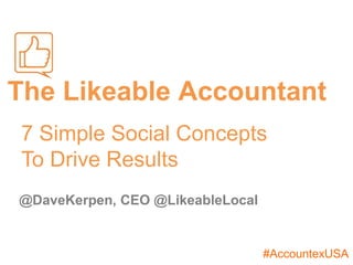 #AccountexUSA
The Likeable Accountant
@DaveKerpen, CEO @LikeableLocal
7 Simple Social Concepts
To Drive Results
 