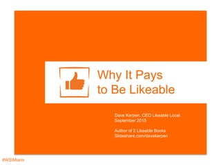#WSIMiami
Why It Pays
to Be Likeable
Dave Kerpen, CEO Likeable Local
September 2015
Author of 2 Likeable Books
Slideshare.com/davekerpen
 