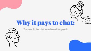 Why it pays to chat:
The case for live chat as a channel for growth
 