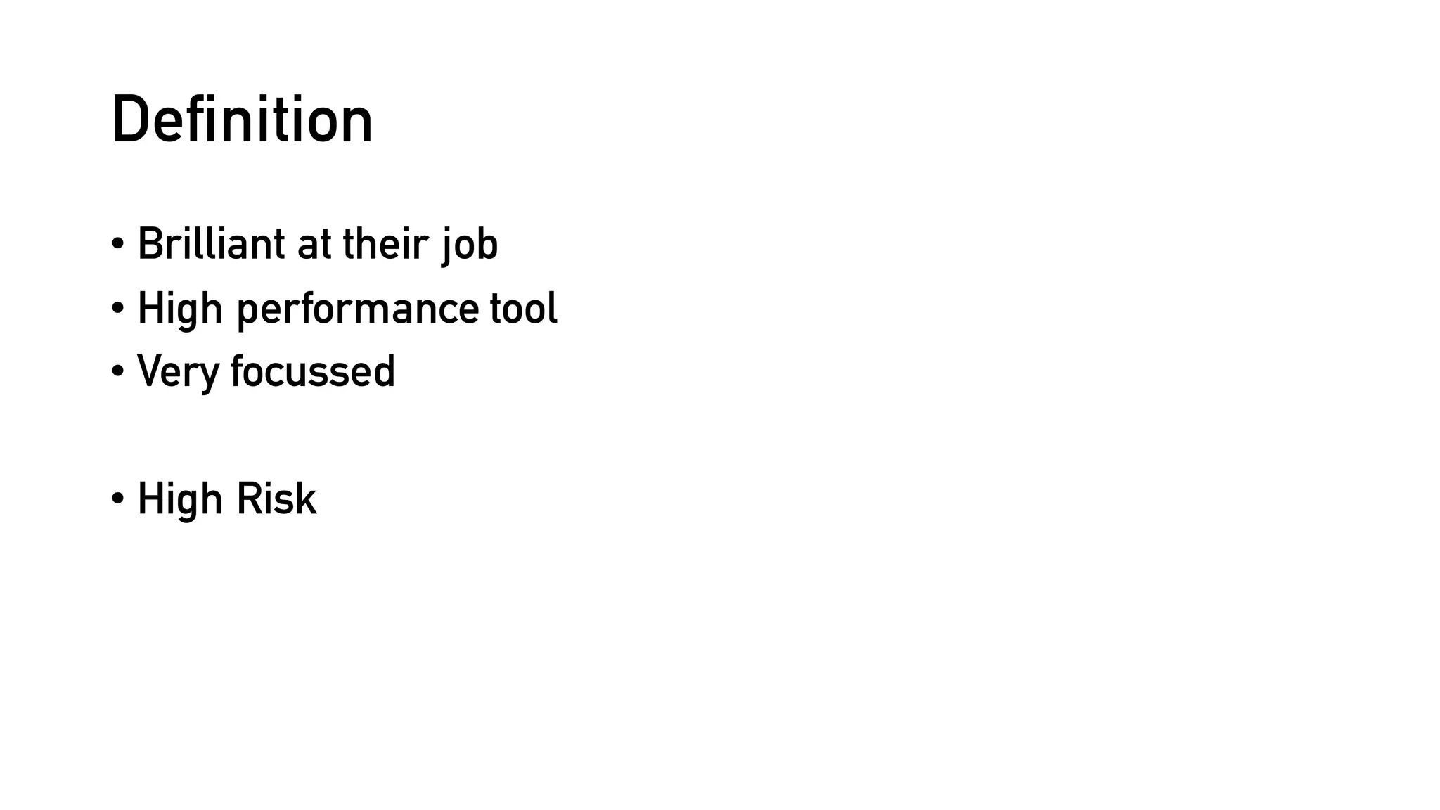 Definition
• Brilliant at their job
• High performance tool
• Very focussed
• High Risk
 