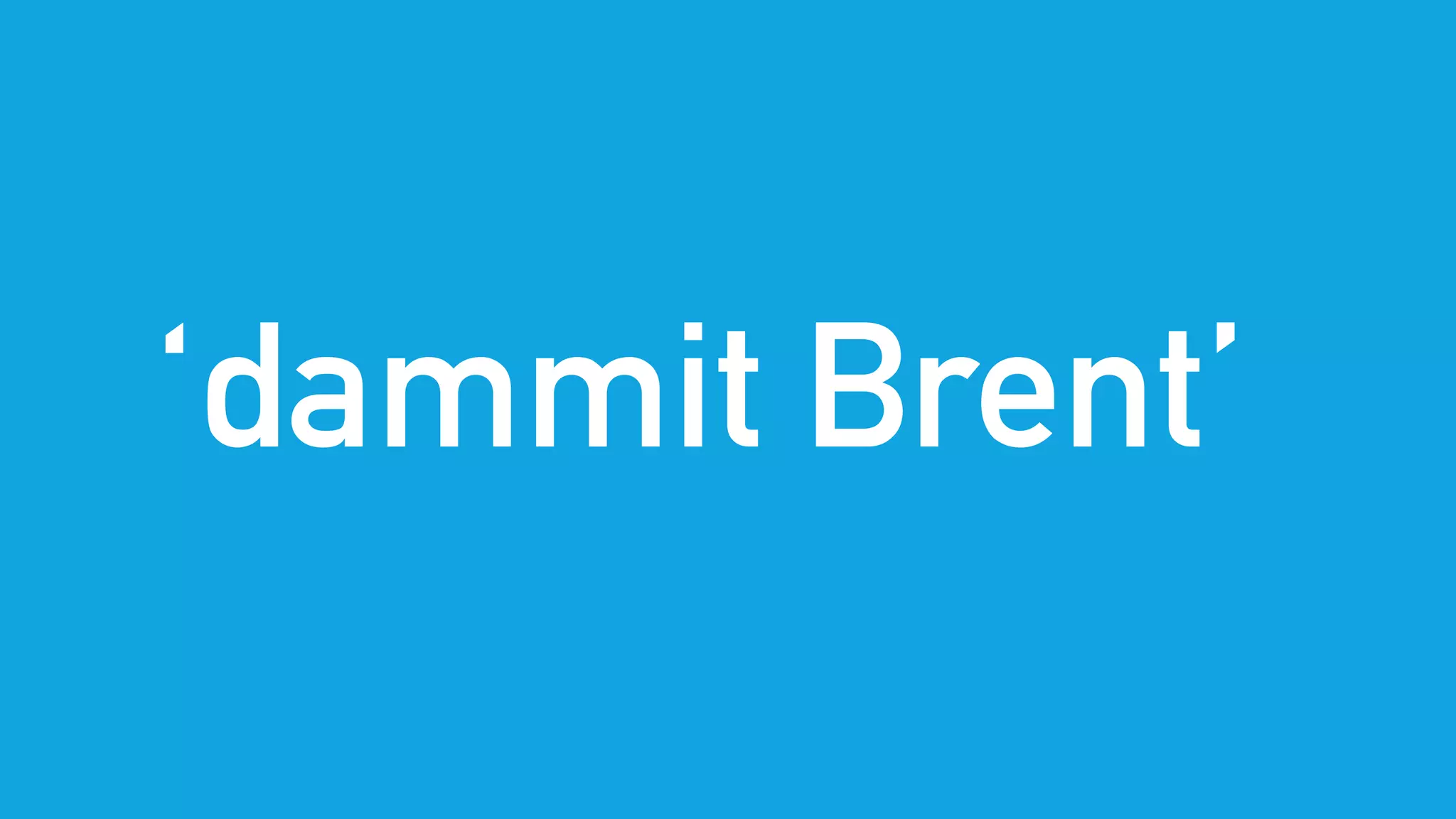 ‘dammit Brent’
 