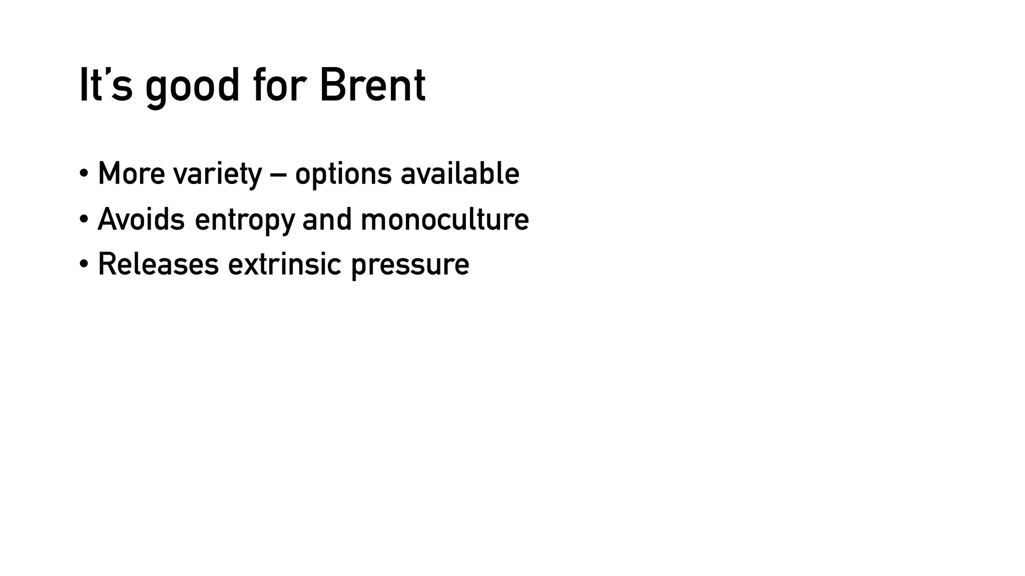 It’s good for Brent
• More variety – options available
• Avoids entropy and monoculture
• Releases extrinsic pressure
 