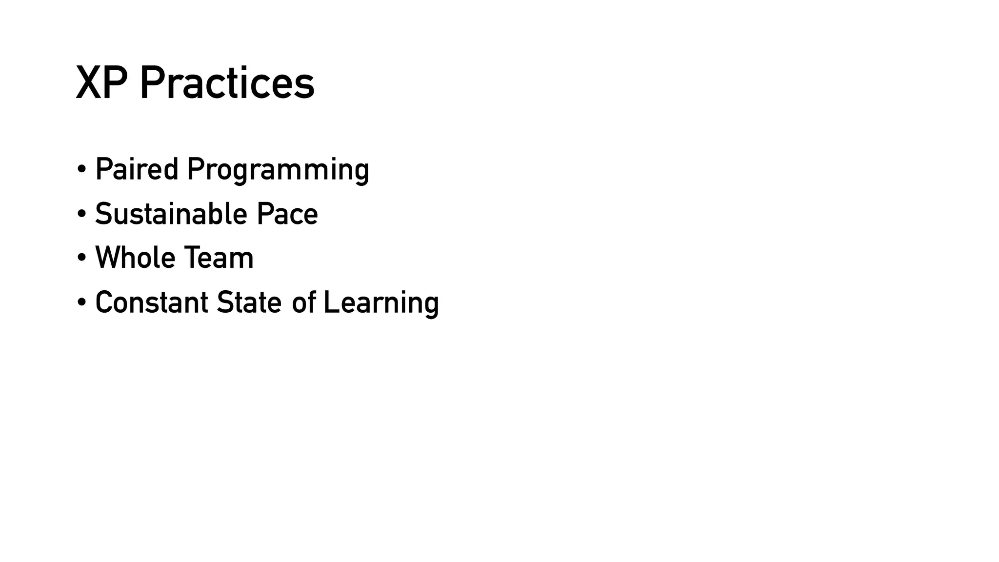 XP Practices
• Paired Programming
• Sustainable Pace
• Whole Team
• Constant State of Learning
 