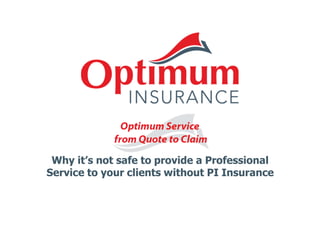 Why it’s not safe to provide a Professional 
Service to your clients without PI Insurance 
 