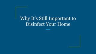 Why It’s Still Important to
Disinfect Your Home
 