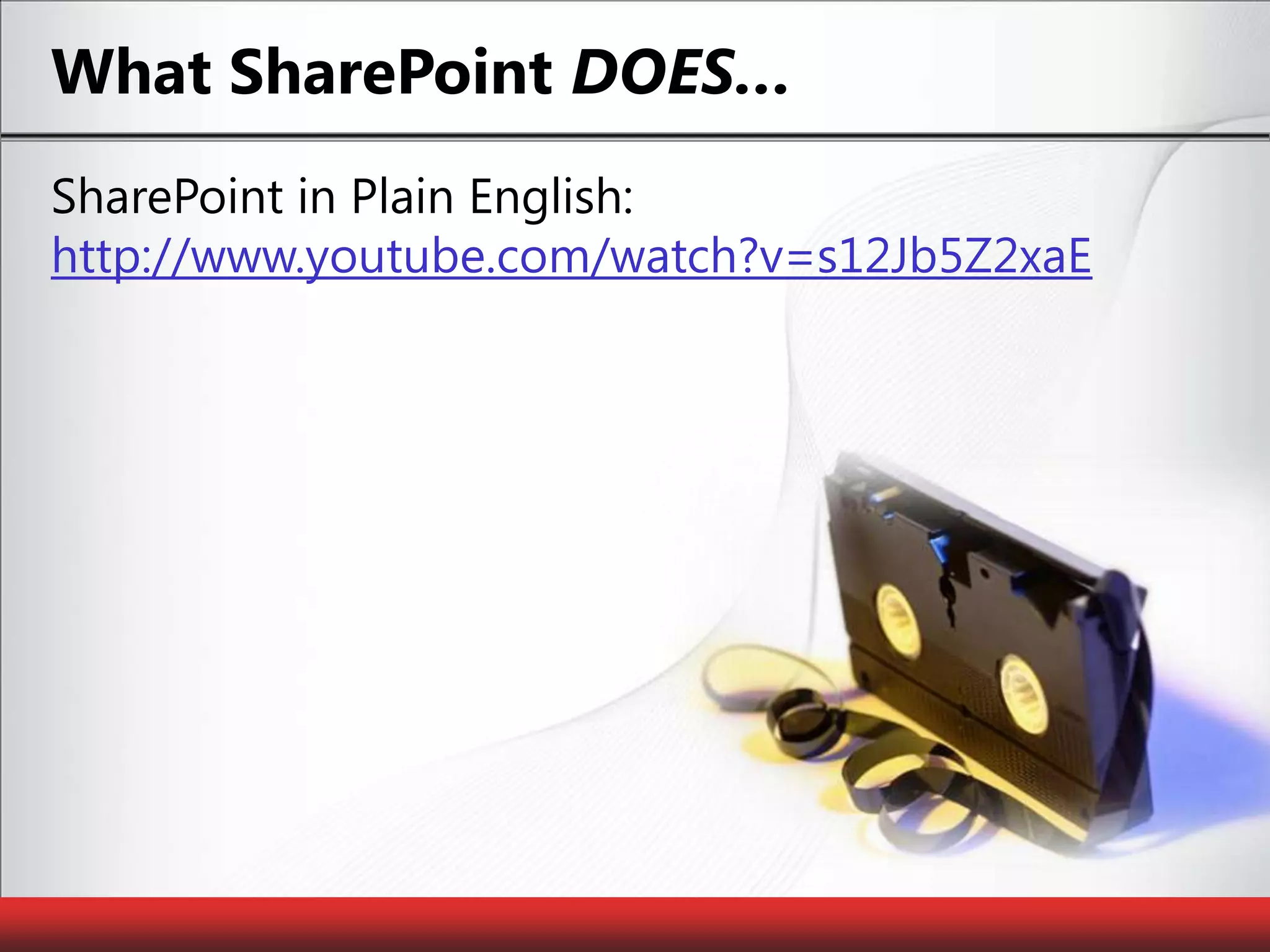 What SharePoint DOES…SharePoint in Plain English: http://www.youtube.com/watch?v=s12Jb5Z2xaE