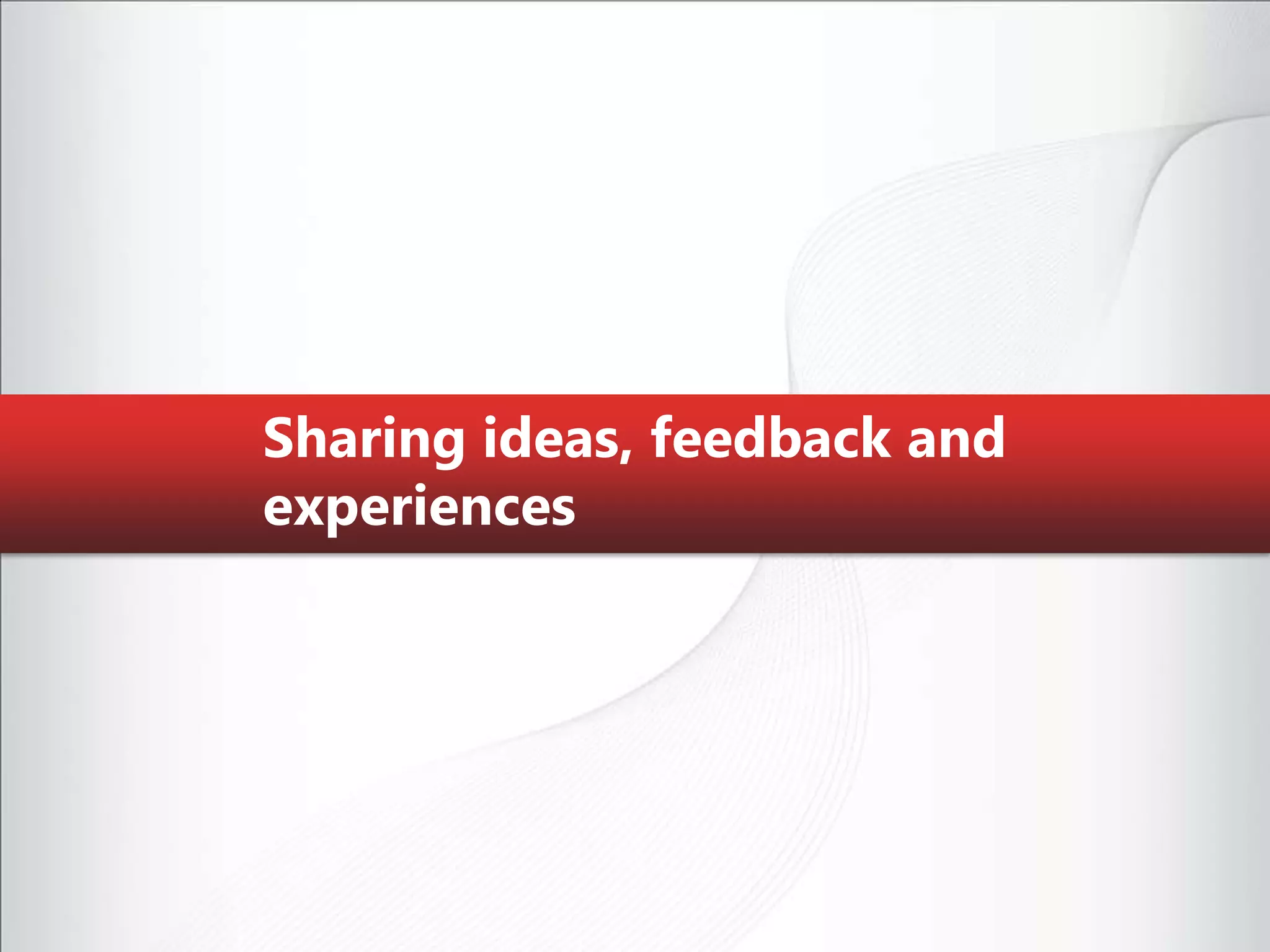 Sharing ideas, feedback and experiences