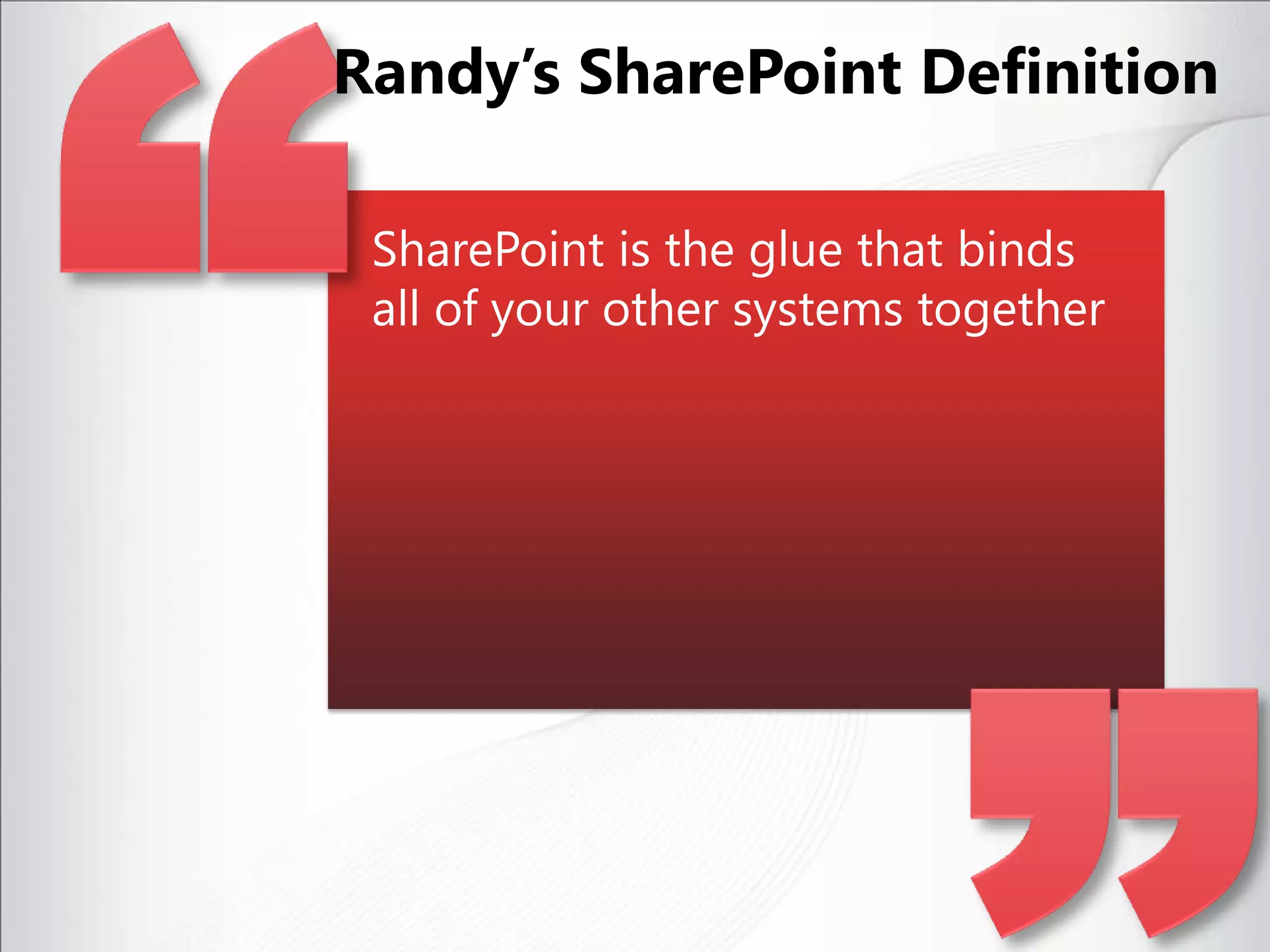 SharePoint is the glue that binds all of your other systems togetherRandy’s SharePoint Definition