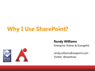 Why I Use SharePoint? Randy Williams Enterprise Trainer & Evangelist randy.williams@avepoint.com Twitter: @tweetraw 