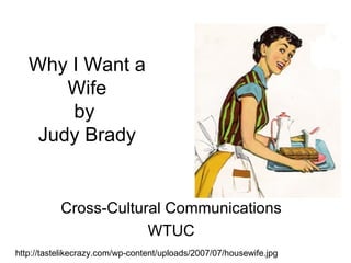 Why I Want a Wife by  Judy Brady Cross-Cultural Communications WTUC http://tastelikecrazy.com/wp-content/uploads/2007/07/housewife.jpg 