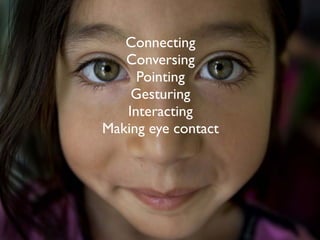 Connecting
   Conversing
     Pointing
    Gesturing
   Interacting
Making eye contact
 