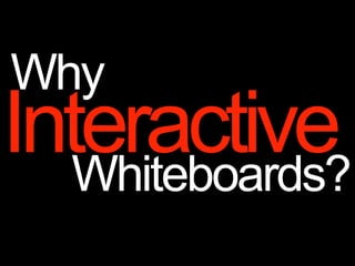 Why
Interactive
  Whiteboards?
 