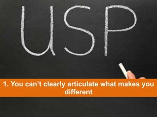 1. You can’t clearly articulate what makes you
different
 