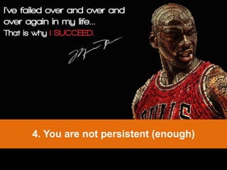 4. You are not persistent (enough)
 
