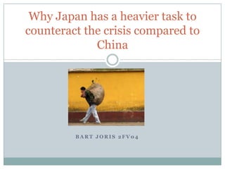 Why Japan has a heavier task to
counteract the crisis compared to
             China




         BART JORIS 2FV04
 