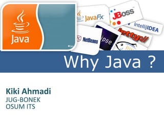 Why
              Why Java ?
Kiki Ahmadi
JUG-BONEK
OSUM ITS
 