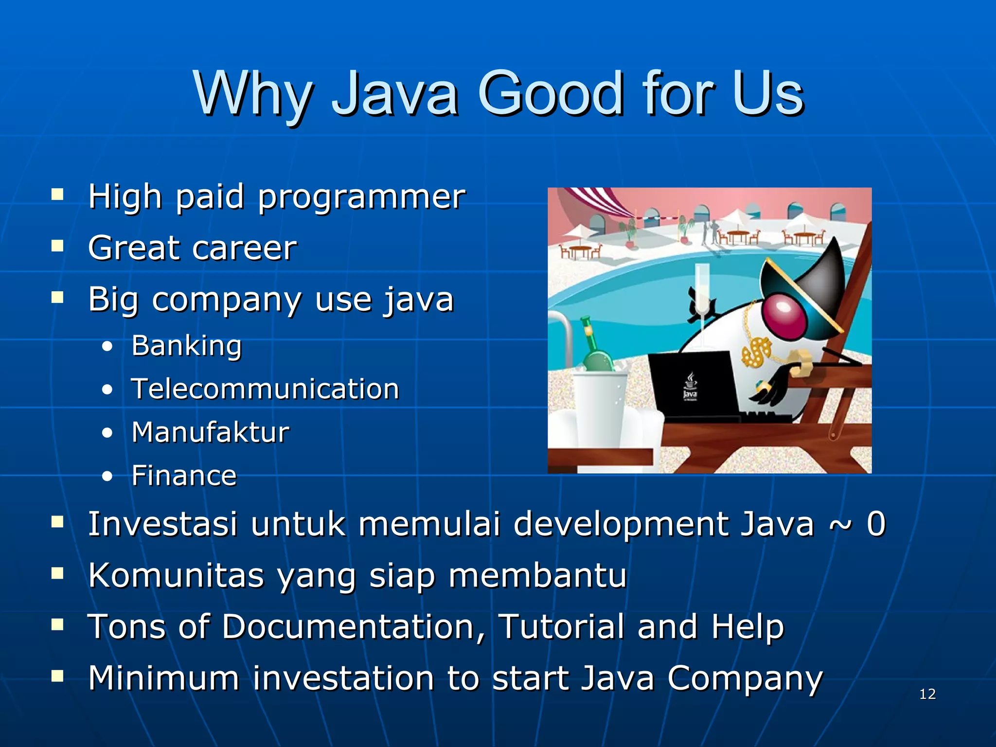 Why Java Good for Us High paid programmer Great career Big company use java Banking Telecommunication Manufaktur Finance Investasi untuk memulai development Java ~ 0 Komunitas yang siap membantu Tons of Documentation, Tutorial and Help Minimum investation to start Java Company 