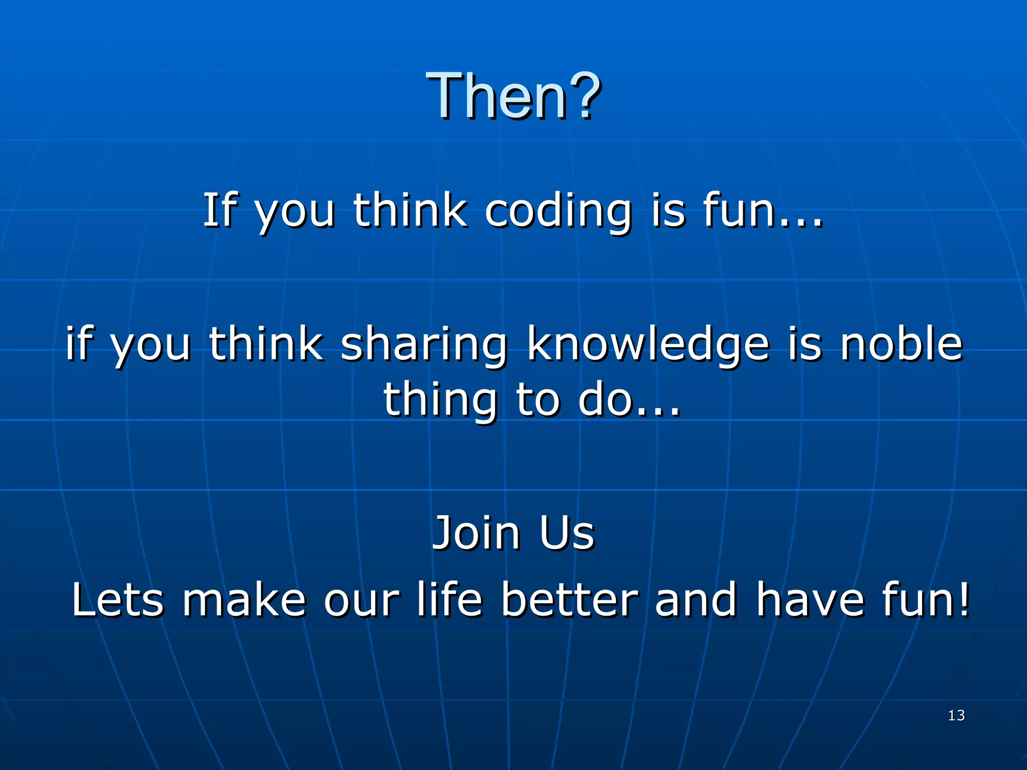 Then? If you think coding is fun... if you think sharing knowledge is noble thing to do... Join Us Lets make our life better and have fun! 