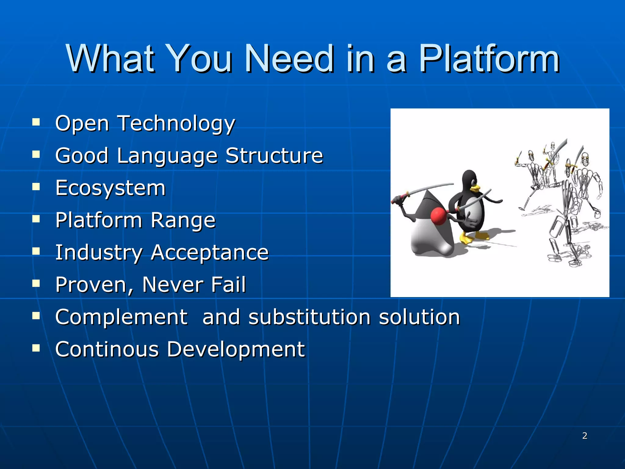 What You Need in a Platform Open Technology Good Language Structure Ecosystem Platform Range Industry Acceptance Proven, Never Fail  Complement  and substitution solution Continous Development  