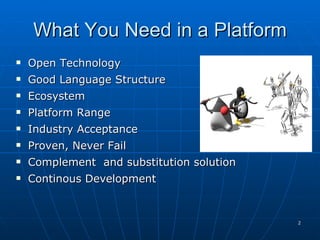 What You Need in a Platform Open Technology Good Language Structure Ecosystem Platform Range Industry Acceptance Proven, Never Fail  Complement  and substitution solution Continous Development  