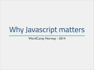 Why Javascript matters
WordCamp Norway - 2014

 