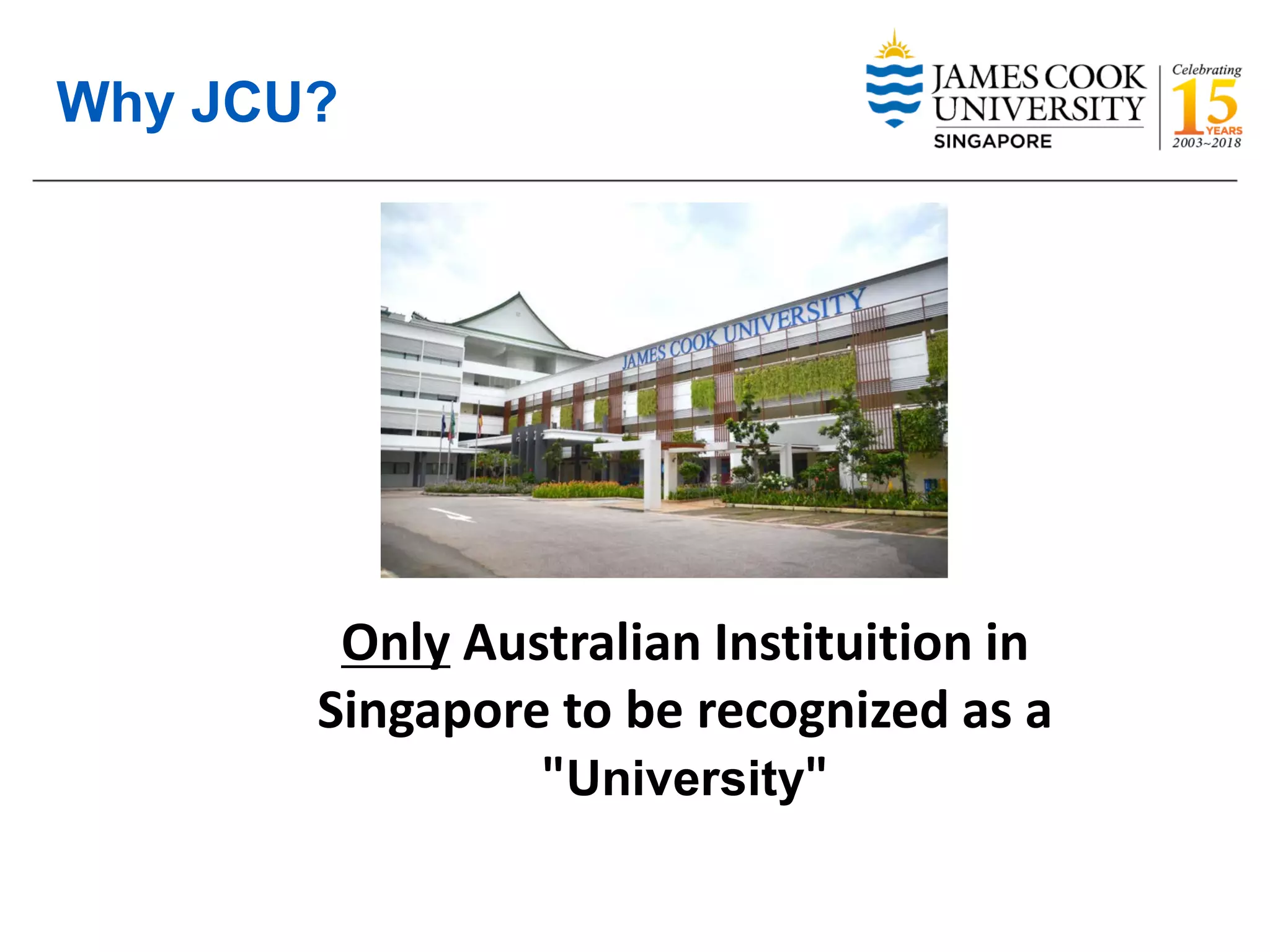Why JCU?
Only Australian Instituition in
Singapore to be recognized as a
"University"
 