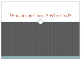 Why Jesus Christ? Why God?
 