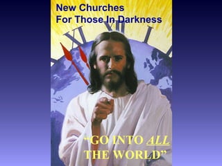 New Churches
For Those In Darkness




     “GO INTO ALL
     THE WORLD”
 