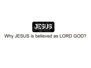 Why JESUS is believed as LORD GOD?
 