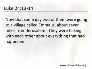 Luke 24:13-14
Now that same day two of them were going
to a village called Emmaus, about seven
miles from Jerusalem. They were talking
with each other about everything that had
happened.
www.networkbible.org
 