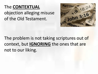 The CONTEXTUAL
objection alleging misuse
of the Old Testament.
The problem is not taking scriptures out of
context, but IGNORING the ones that are
not to our liking.
 