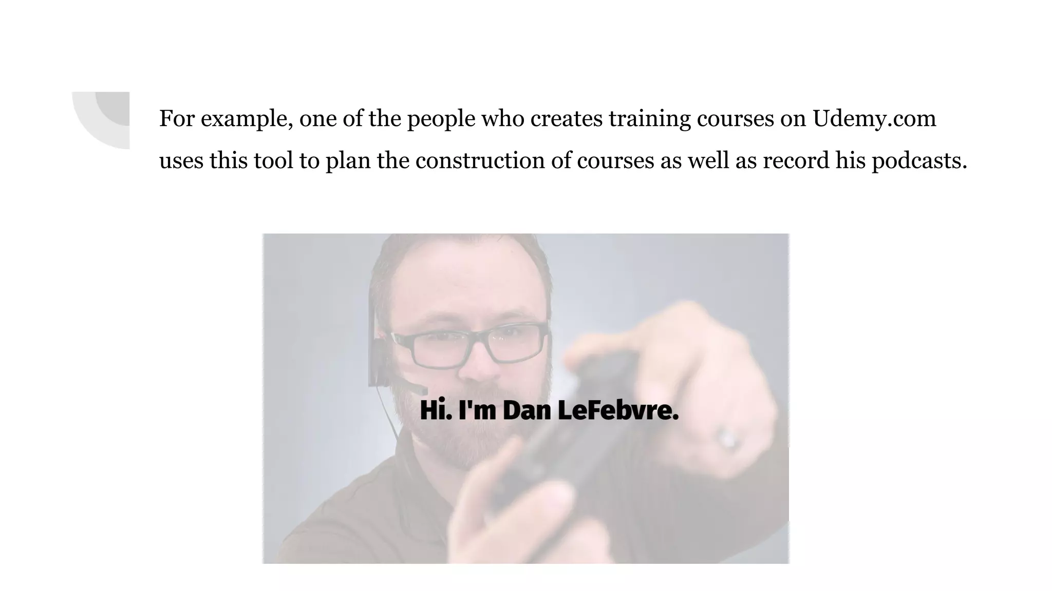 For example, one of the people who creates training courses on Udemy.com
uses this tool to plan the construction of courses as well as record his podcasts.
 