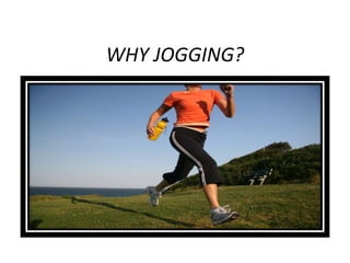 WHY JOGGING?
 