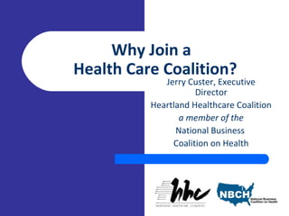 Why Join a
Health Care Coalition?
Jerry Custer, Executive
Director
Heartland Healthcare Coalition
a member of the
National Business
Coalition on Health
[XYZ Coalition
logo]
 