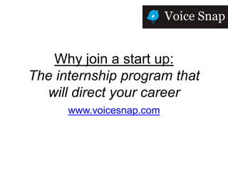 Why join a start up:
The internship program that
  will direct your career
      www.voicesnap.com
 