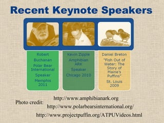 Recent Keynote Speakers




                  http://www.amphibianark.org
Photo credit:
                http://www.polarbearsinternational.org/
         http://www.projectpuffin.org/ATPUVideos.html
 