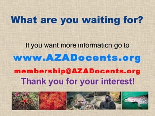 What are you waiting for?

  If you want more information go to
www.AZADocents.org
membership@AZADocents.org
 Thank you for your interest!
 