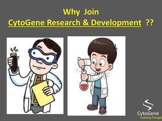Why Join
CytoGene Research & Development ??
CytoGene
Inventing Thoughts
 