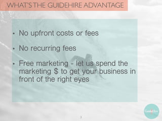 WHAT’STHE GUIDEHIRE ADVANTAGE
• No upfront costs or fees
• No recurring fees
• Free marketing - let us spend the
marketing $ to get your business in
front of the right eyes
3
 