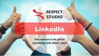 LinkedIn
Few reasons to be part of
community with 450m+ users
 